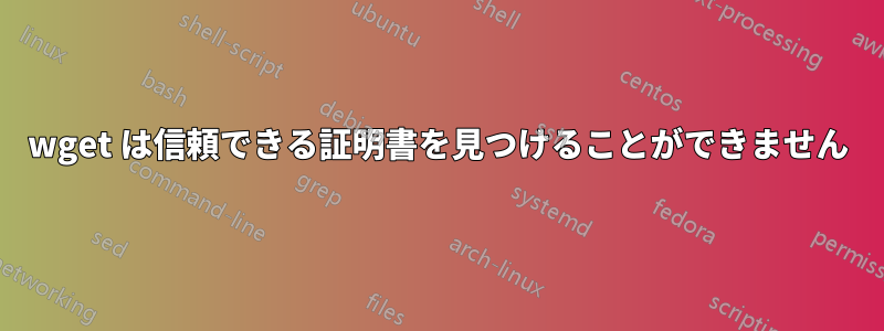 wget は信頼できる証明書を見つけることができません