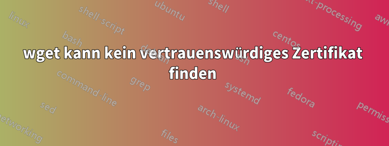 wget kann kein vertrauenswürdiges Zertifikat finden