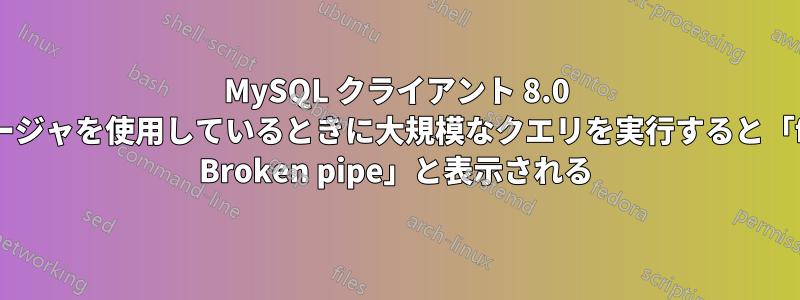 MySQL クライアント 8.0 で、ページャを使用しているときに大規模なクエリを実行すると「fwrite: Broken pipe」と表示される