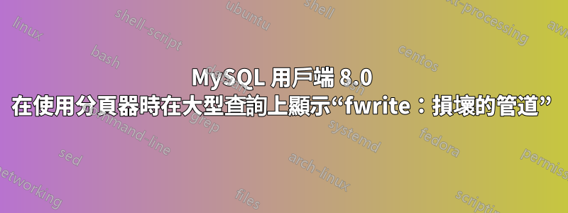 MySQL 用戶端 8.0 在使用分頁器時在大型查詢上顯示“fwrite：損壞的管道”