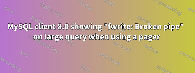 MySQL client 8.0 showing "fwrite: Broken pipe" on large query when using a pager