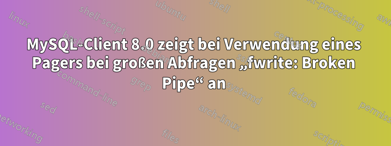 MySQL-Client 8.0 zeigt bei Verwendung eines Pagers bei großen Abfragen „fwrite: Broken Pipe“ an