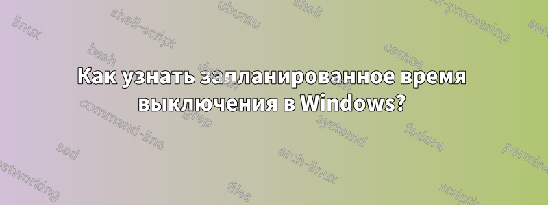 Как узнать запланированное время выключения в Windows?