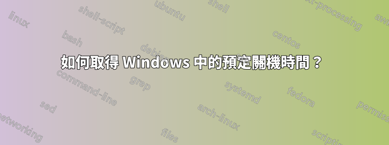 如何取得 Windows 中的預定關機時間？