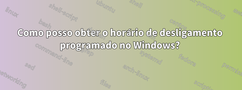 Como posso obter o horário de desligamento programado no Windows?