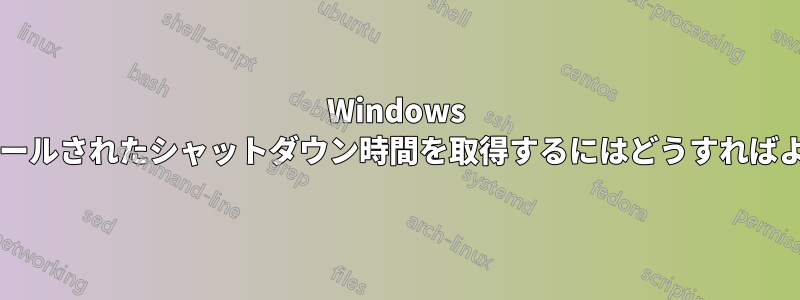 Windows でスケジュールされたシャットダウン時間を取得するにはどうすればよいですか?