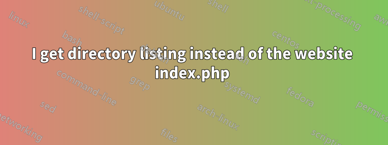 I get directory listing instead of the website index.php