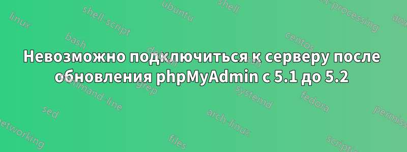 Невозможно подключиться к серверу после обновления phpMyAdmin с 5.1 до 5.2