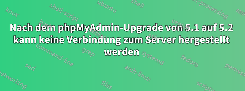 Nach dem phpMyAdmin-Upgrade von 5.1 auf 5.2 kann keine Verbindung zum Server hergestellt werden