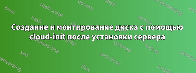 Создание и монтирование диска с помощью cloud-init после установки сервера