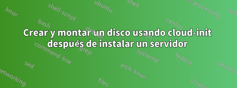 Crear y montar un disco usando cloud-init después de instalar un servidor