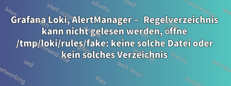 Grafana Loki, AlertManager – Regelverzeichnis kann nicht gelesen werden, öffne /tmp/loki/rules/fake: keine solche Datei oder kein solches Verzeichnis