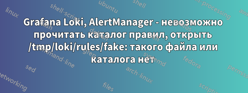 Grafana Loki, AlertManager - невозможно прочитать каталог правил, открыть /tmp/loki/rules/fake: такого файла или каталога нет