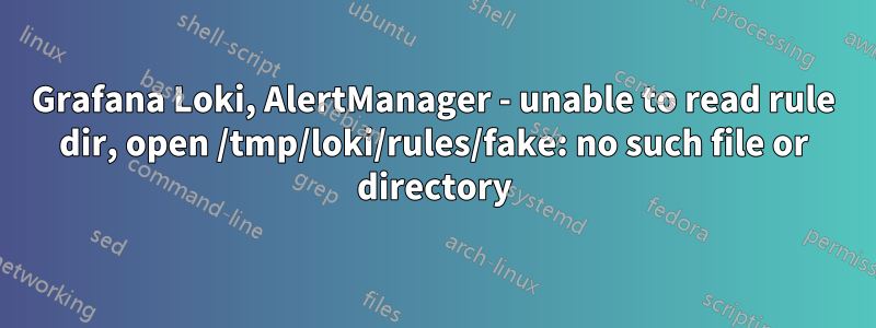 Grafana Loki, AlertManager - unable to read rule dir, open /tmp/loki/rules/fake: no such file or directory