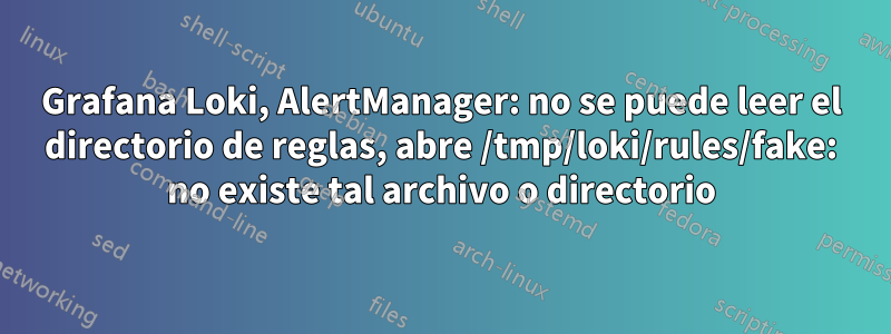 Grafana Loki, AlertManager: no se puede leer el directorio de reglas, abre /tmp/loki/rules/fake: no existe tal archivo o directorio