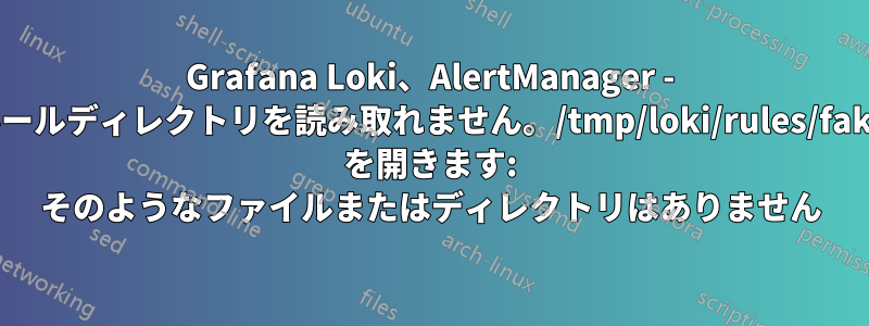 Grafana Loki、AlertManager - ルールディレクトリを読み取れません。/tmp/loki/rules/fake を開きます: そのようなファイルまたはディレクトリはありません