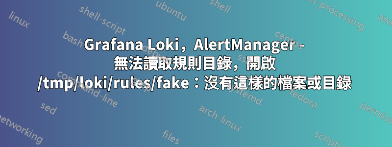 Grafana Loki，AlertManager - 無法讀取規則目錄，開啟 /tmp/loki/rules/fake：沒有這樣的檔案或目錄