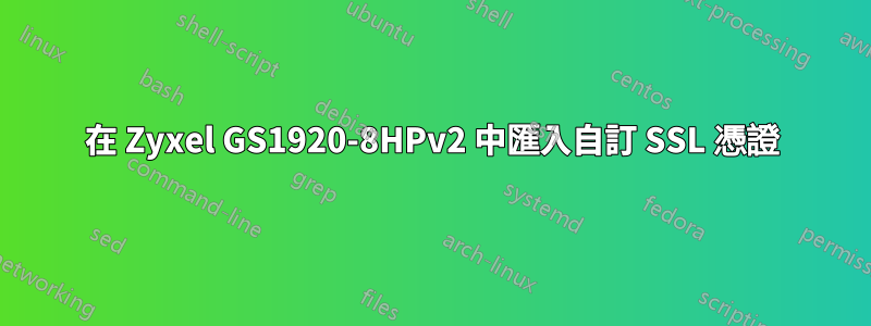 在 Zyxel GS1920-8HPv2 中匯入自訂 SSL 憑證