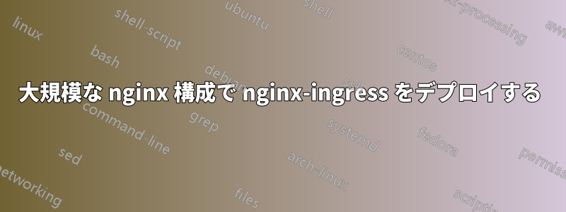 大規模な nginx 構成で nginx-ingress をデプロイする