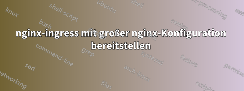 nginx-ingress mit großer nginx-Konfiguration bereitstellen