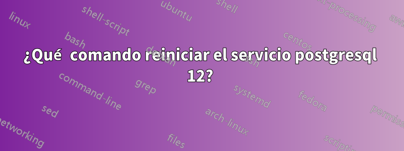 ¿Qué comando reiniciar el servicio postgresql 12?