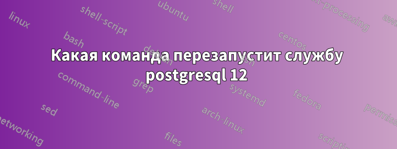 Какая команда перезапустит службу postgresql 12