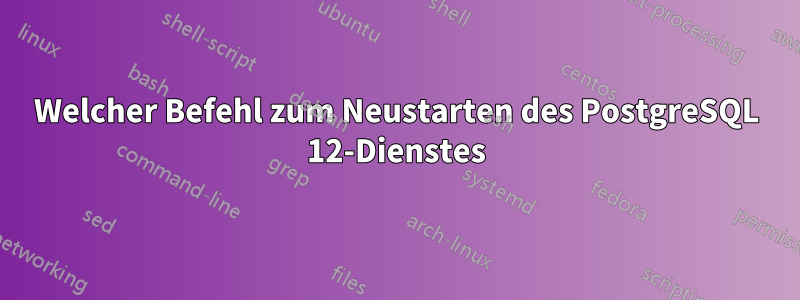 Welcher Befehl zum Neustarten des PostgreSQL 12-Dienstes