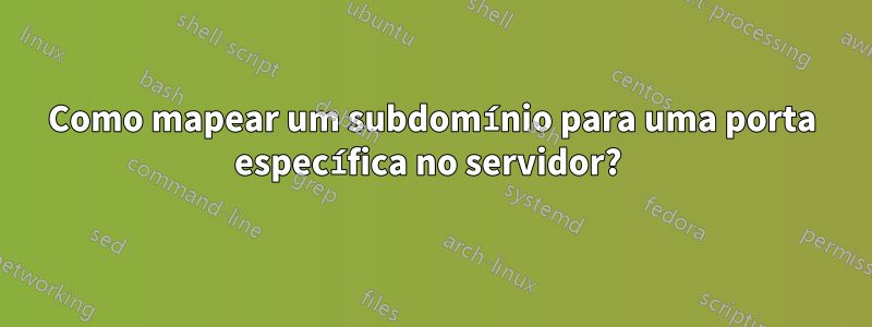 Como mapear um subdomínio para uma porta específica no servidor? 