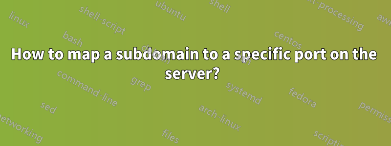 How to map a subdomain to a specific port on the server? 