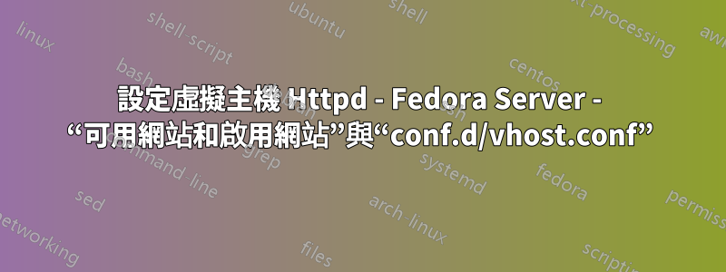 設定虛擬主機 Httpd - Fedora Server - “可用網站和啟用網站”與“conf.d/vhost.conf”