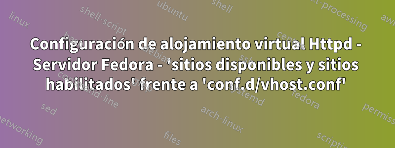 Configuración de alojamiento virtual Httpd - Servidor Fedora - 'sitios disponibles y sitios habilitados' frente a 'conf.d/vhost.conf'