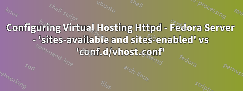 Configuring Virtual Hosting Httpd - Fedora Server - 'sites-available and sites-enabled' vs 'conf.d/vhost.conf'