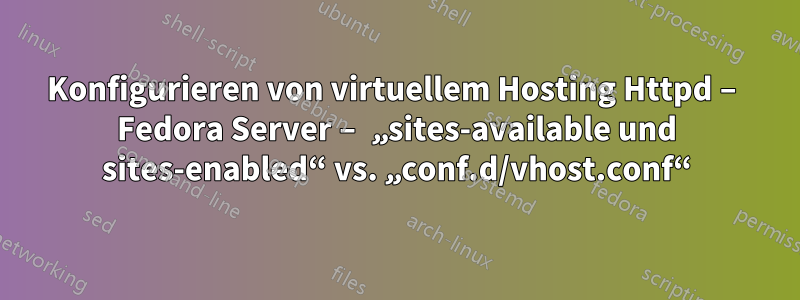 Konfigurieren von virtuellem Hosting Httpd – Fedora Server – „sites-available und sites-enabled“ vs. „conf.d/vhost.conf“