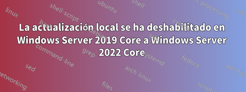 La actualización local se ha deshabilitado en Windows Server 2019 Core a Windows Server 2022 Core