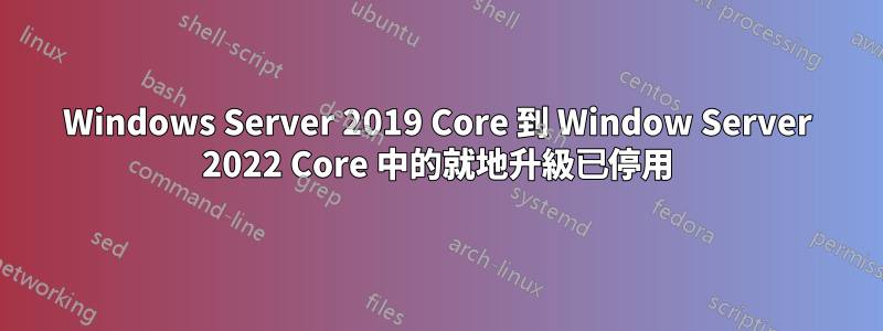 Windows Server 2019 Core 到 Window Server 2022 Core 中的就地升級已停用