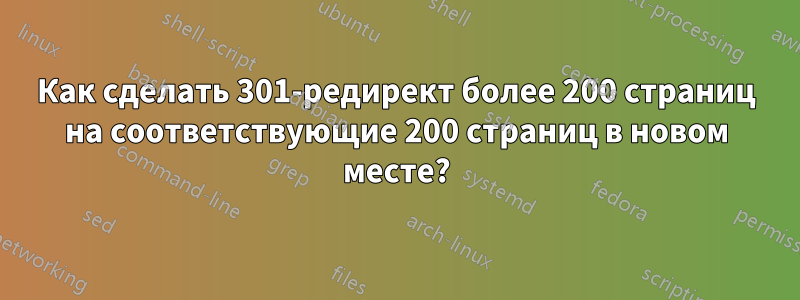 Как сделать 301-редирект более 200 страниц на соответствующие 200 страниц в новом месте?