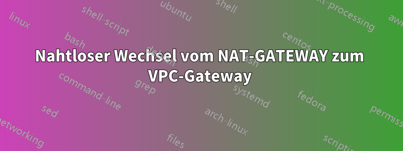 Nahtloser Wechsel vom NAT-GATEWAY zum VPC-Gateway