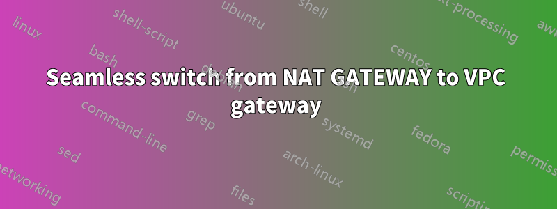 Seamless switch from NAT GATEWAY to VPC gateway