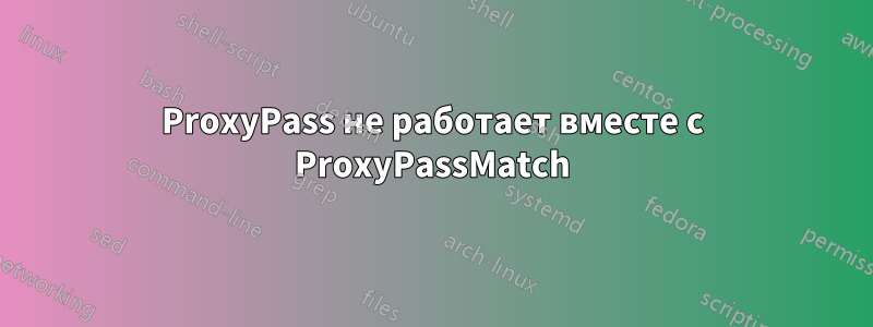 ProxyPass не работает вместе с ProxyPassMatch