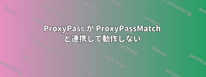 ProxyPass が ProxyPassMatch と連携して動作しない