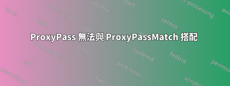 ProxyPass 無法與 ProxyPassMatch 搭配