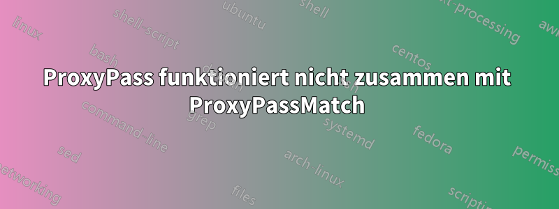 ProxyPass funktioniert nicht zusammen mit ProxyPassMatch