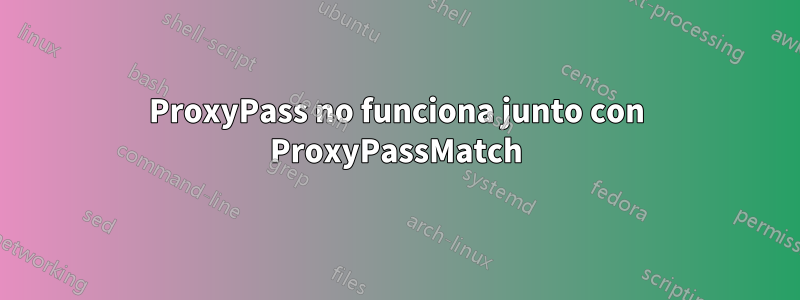 ProxyPass no funciona junto con ProxyPassMatch