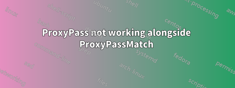 ProxyPass not working alongside ProxyPassMatch