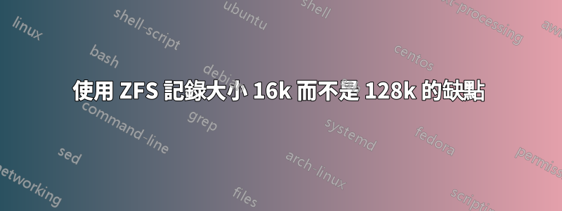 使用 ZFS 記錄大小 16k 而不是 128k 的缺點