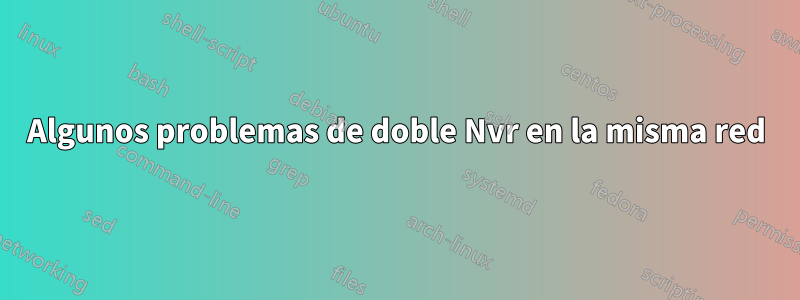 Algunos problemas de doble Nvr en la misma red