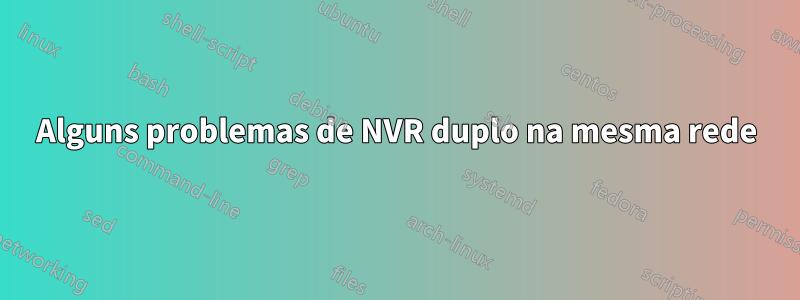 Alguns problemas de NVR duplo na mesma rede