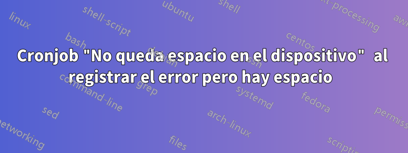 Cronjob "No queda espacio en el dispositivo" al registrar el error pero hay espacio 