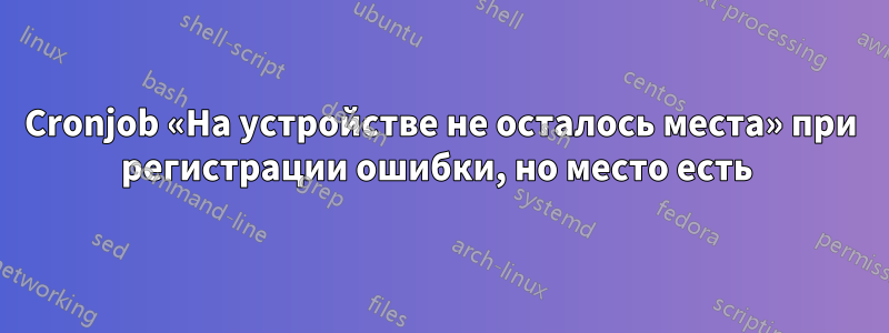 Cronjob «На устройстве не осталось места» при регистрации ошибки, но место есть 