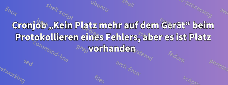 Cronjob „Kein Platz mehr auf dem Gerät“ beim Protokollieren eines Fehlers, aber es ist Platz vorhanden 